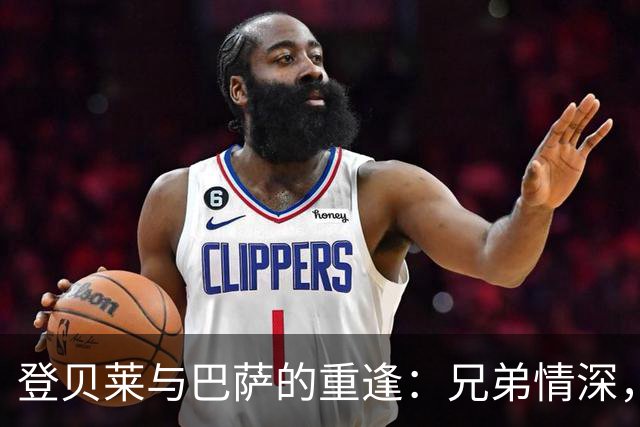 登贝莱与巴萨的重逢：兄弟情深，昔日情怀依旧